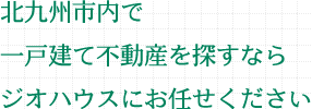 北九州内で一戸建て不動産を探すならジオハウスにお任せください